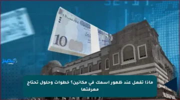 ماذا تفعل عند ظهور اسمك في مكانين؟ خطوات وحلول تحتاج معرفتها